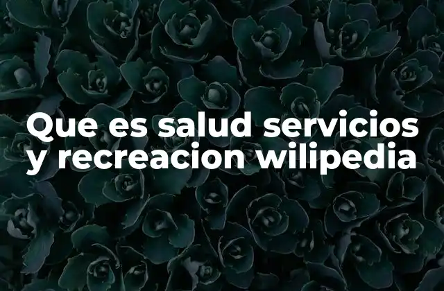 Que es Salud Servicios y Recreacion Wilipedia