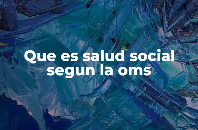 Que es Salud Social Segun la Oms