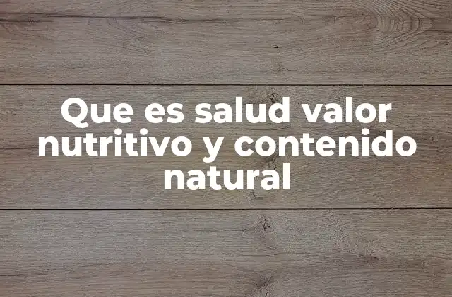Que es Salud Valor Nutritivo y Contenido Natural