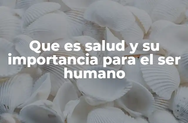 Que es Salud y Su Importancia para el Ser Humano