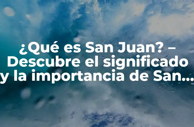 ¿qué es San Juan? – Descubre el Significado y la Importancia de San Juan