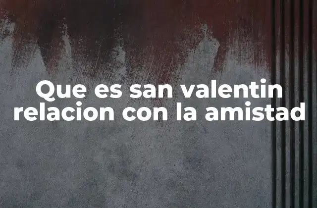 Que es San Valentin Relacion con la Amistad