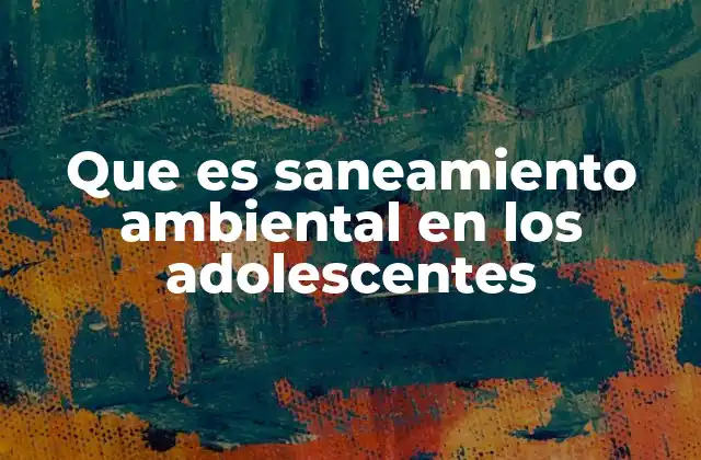 Que es Saneamiento Ambiental en los Adolescentes