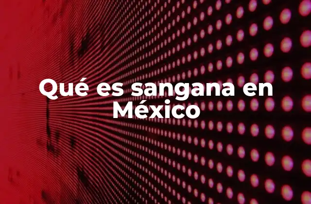 Qué es Sangana en México