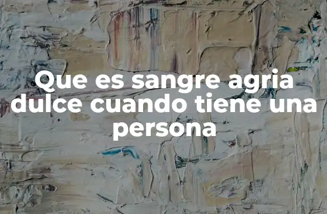 Que es Sangre Agria Dulce Cuando Tiene una Persona