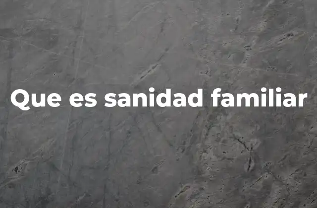 Que es Sanidad Familiar