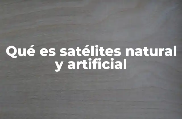 Qué es Satélites Natural y Artificial