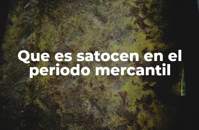 Que es Satocen en el Periodo Mercantil