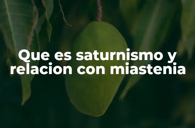 Que es Saturnismo y Relacion con Miastenia