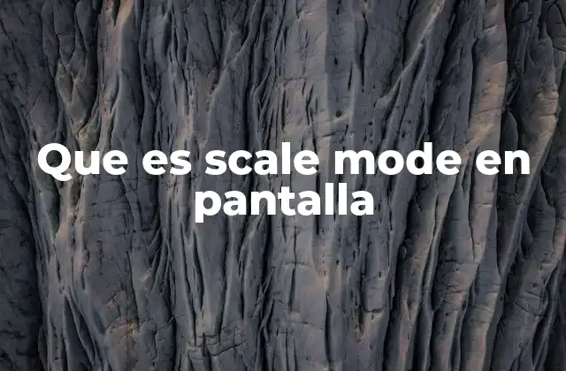 Que es Scale Mode en Pantalla 2 Cómo el scale mode mejora la experiencia de usuario