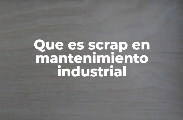 Que es Scrap en Mantenimiento Industrial