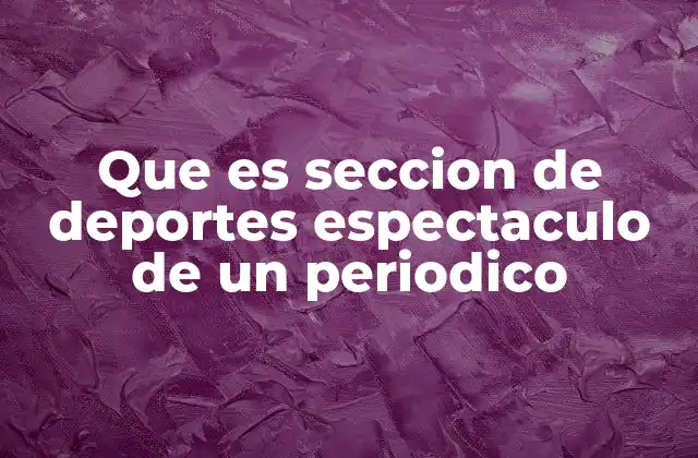 Que es Seccion de Deportes Espectaculo de un Periodico 2 La importancia de esta sección en el periódico