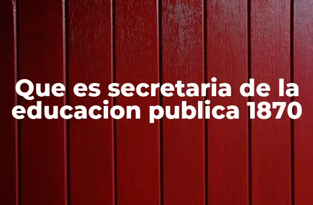 Que es Secretaria de la Educacion Publica 1870 2 La importancia de la organización educativa en el México del siglo XIX