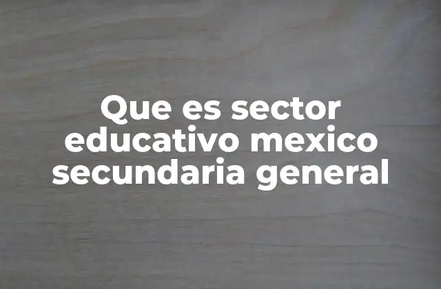 Que es Sector Educativo Mexico Secundaria General