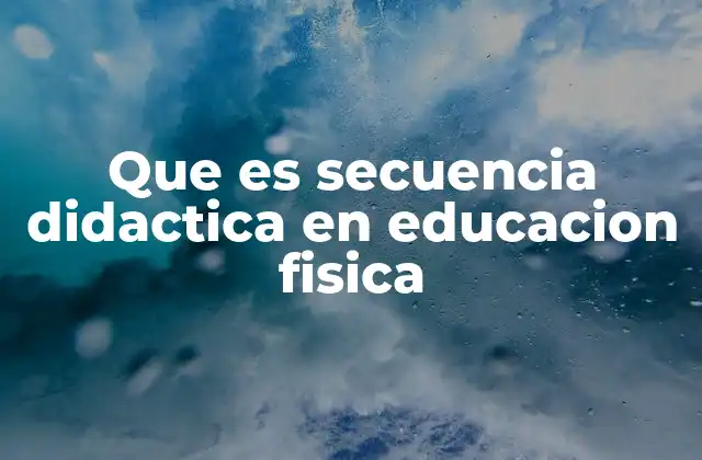 Que es Secuencia Didactica en Educacion Fisica