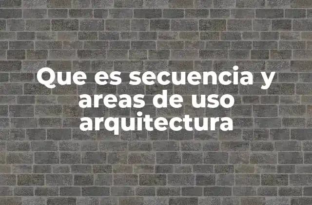 Que es Secuencia y Areas de Uso Arquitectura