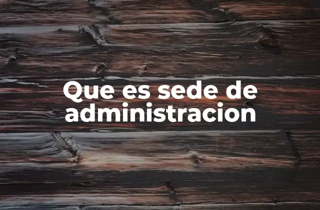 Que es Sede de Administracion 2 La importancia de tener una sede central en el funcionamiento de una organización