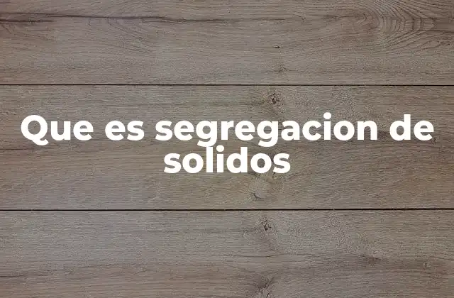 Que es Segregacion de Solidos