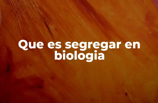Que es Segregar en Biologia
