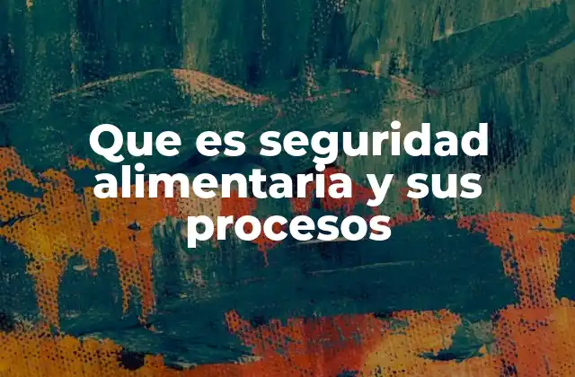 Que es Seguridad Alimentaria y Sus Procesos