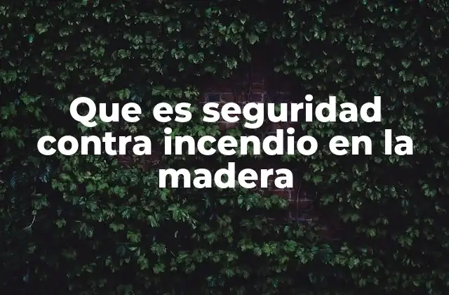 Que es Seguridad contra Incendio en la Madera