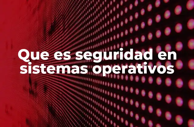 Que es Seguridad en Sistemas Operativos 2 Cómo se mide la protección de un sistema operativo