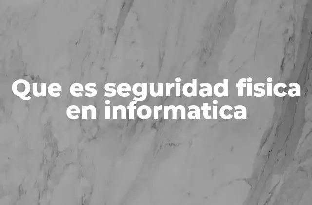 Que es Seguridad Fisica en Informatica