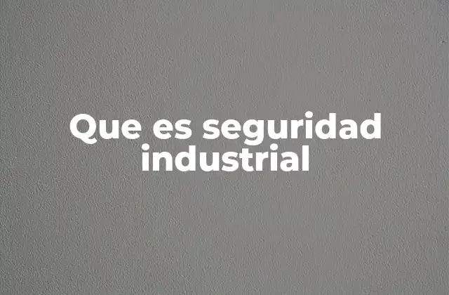 Que es Seguridad Industrial 2 La importancia de mantener un entorno laboral seguro
