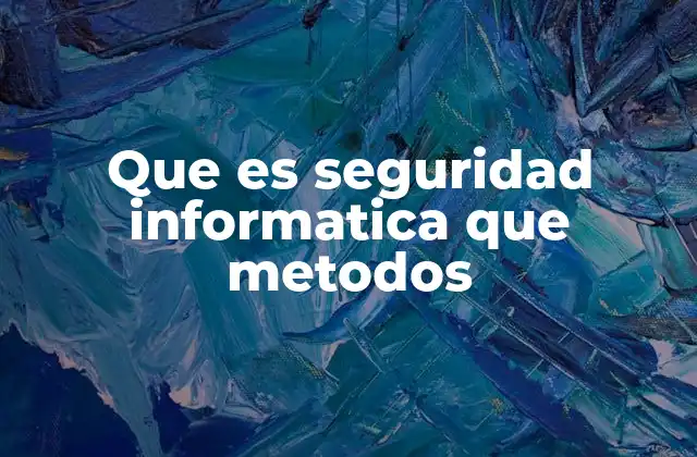 Que es Seguridad Informatica que Metodos