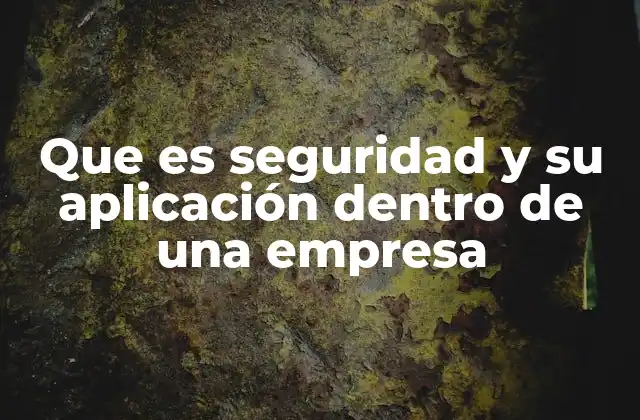 Que es Seguridad y Su Aplicación Dentro de una Empresa