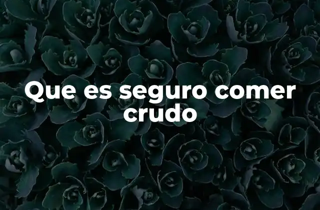 Que es Seguro Comer Crudo