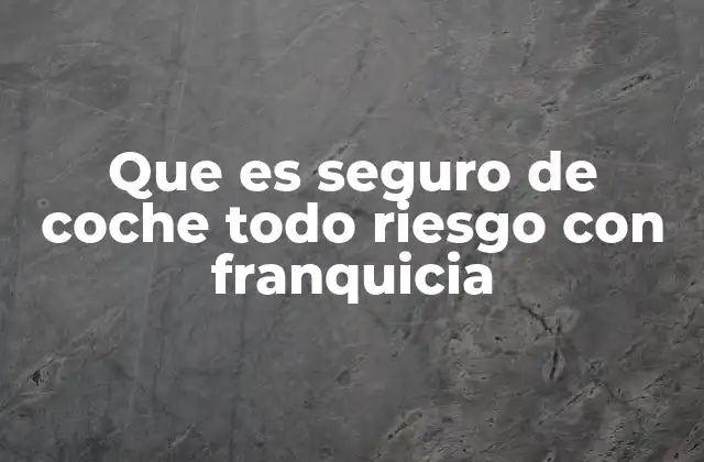 Que es Seguro de Coche Todo Riesgo con Franquicia