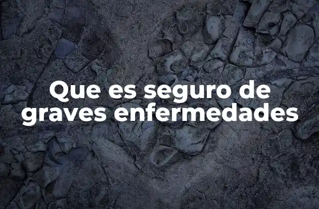Que es Seguro de Graves Enfermedades
