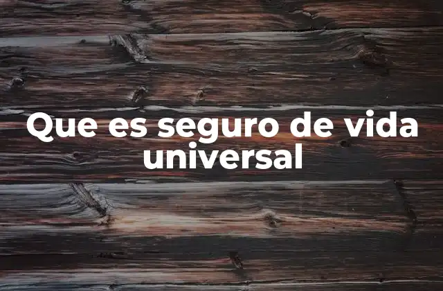 Que es Seguro de Vida Universal