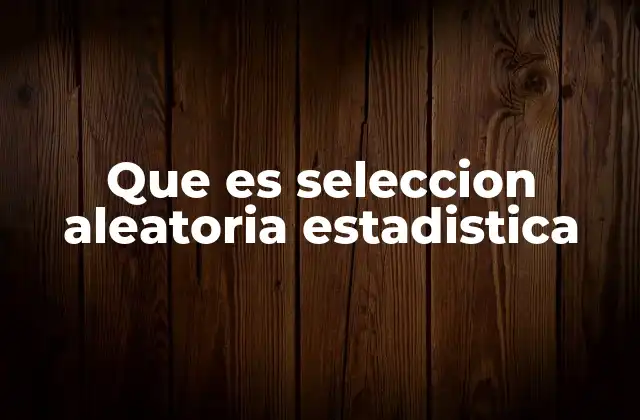 Que es Seleccion Aleatoria Estadistica