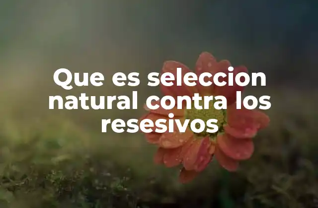 Que es Seleccion Natural contra los Resesivos