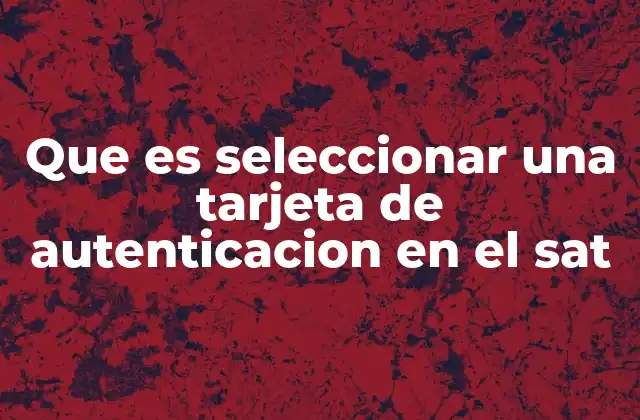Que es Seleccionar una Tarjeta de Autenticacion en el Sat