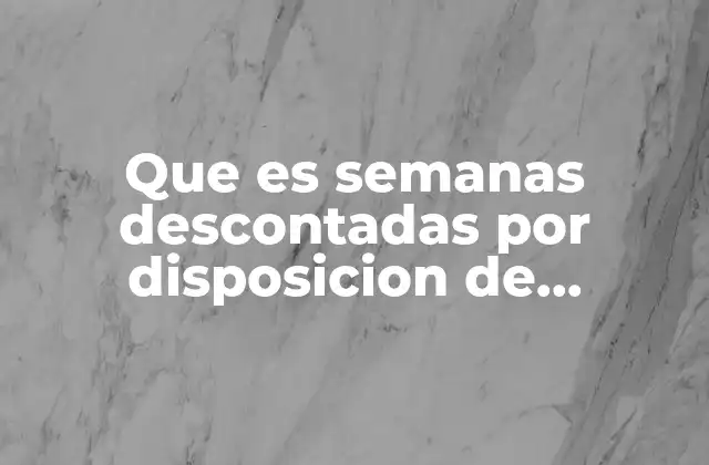 Que es Semanas Descontadas por Disposicion de Recursos