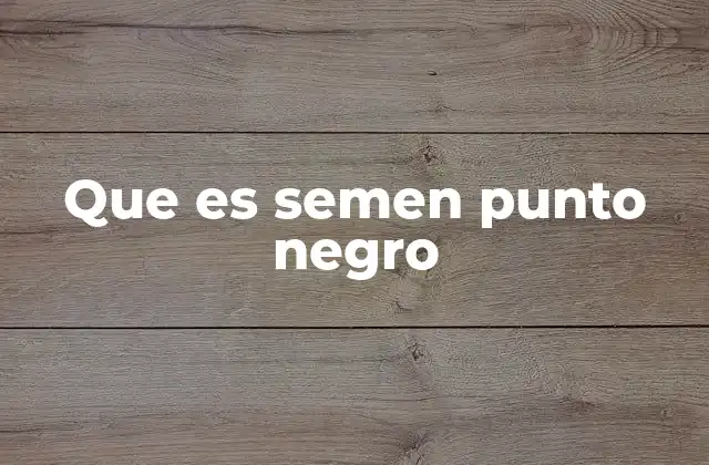 Que es Semen Punto Negro