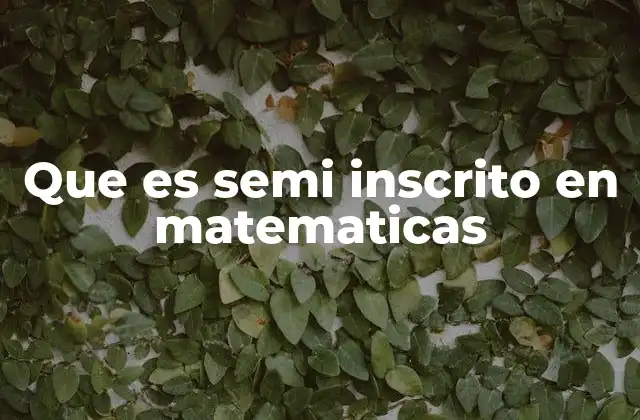 Que es Semi Inscrito en Matematicas