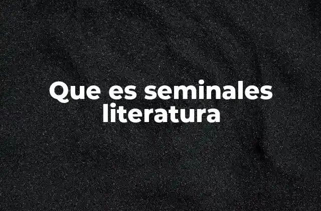 Que es Seminales Literatura