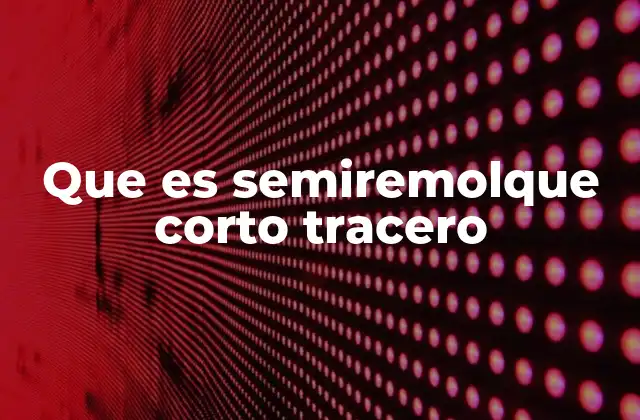 Que es Semiremolque Corto Tracero 2 Diferencias entre un semiremolque corto tracero y otros tipos de semiremolques