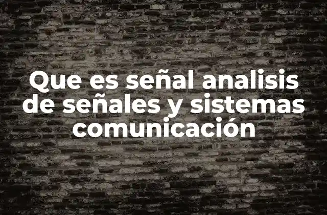 Que es Señal Analisis de Señales y Sistemas Comunicación