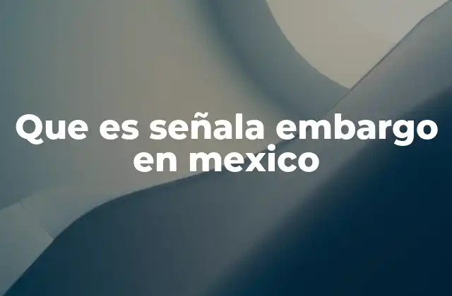 Que es Señala Embargo en Mexico