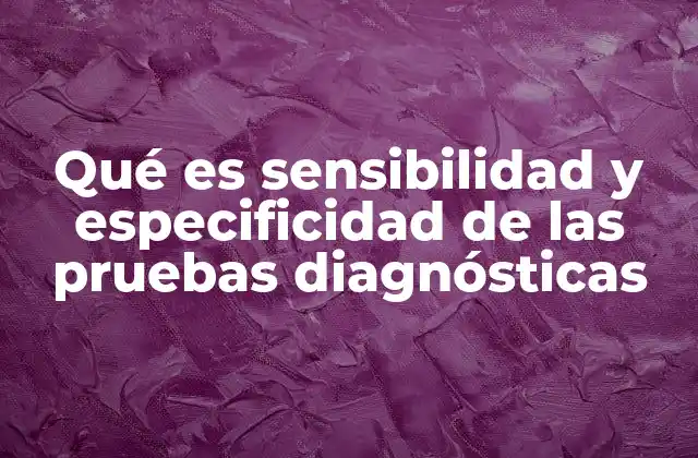 Qué es Sensibilidad y Especificidad de las Pruebas Diagnósticas
