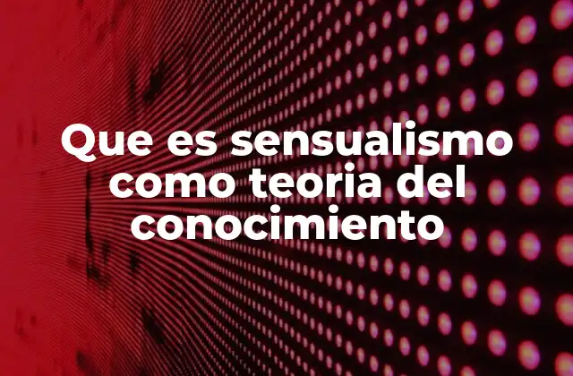 Que es Sensualismo como Teoria Del Conocimiento
