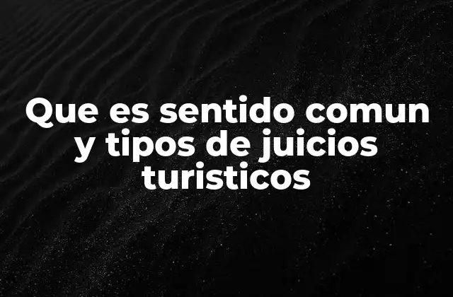 Que es Sentido Comun y Tipos de Juicios Turisticos