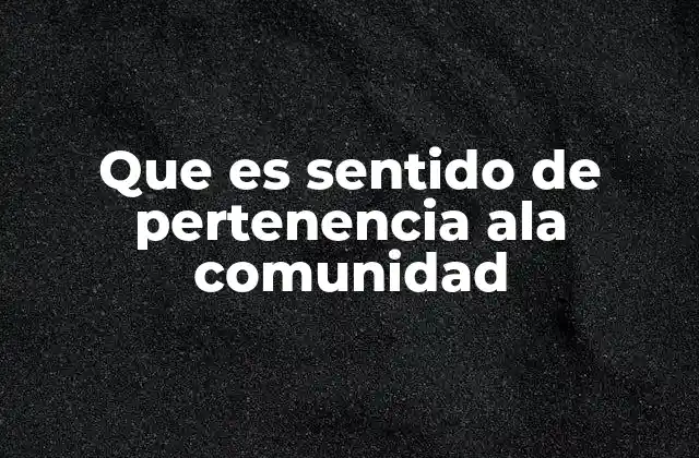 Que es Sentido de Pertenencia Ala Comunidad