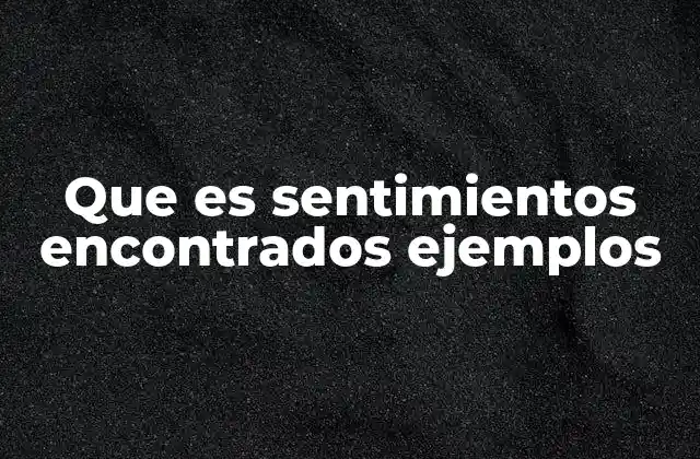 Que es Sentimientos Encontrados Ejemplos