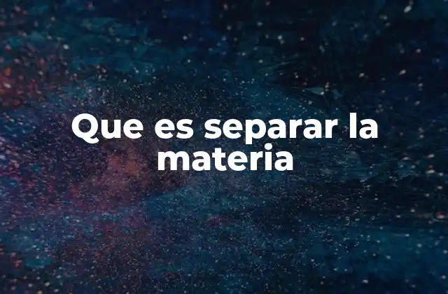 Que es Separar la Materia